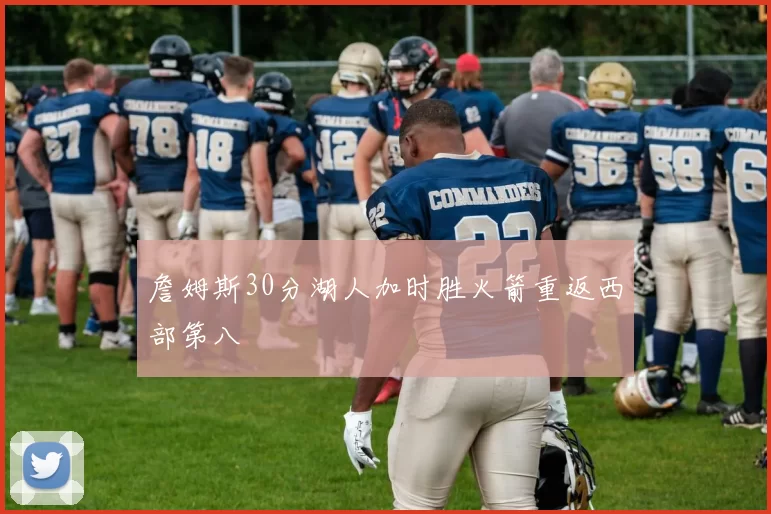 詹姆斯30分湖人加时胜火箭重返西部第八