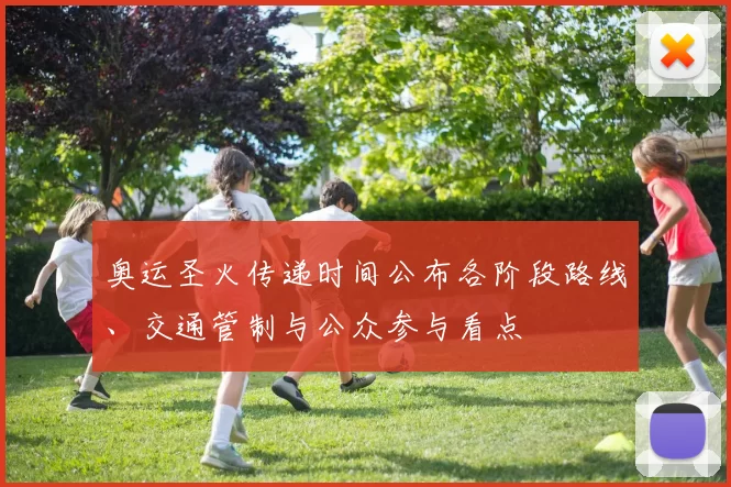 奥运圣火传递时间公布各阶段路线、交通管制与公众参与看点