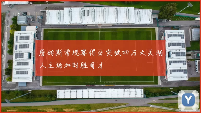 詹姆斯常规赛得分突破四万大关湖人主场加时胜奇才