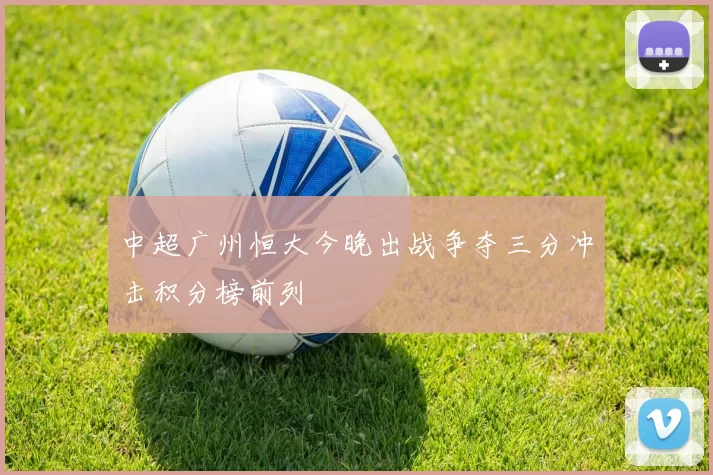 中超广州恒大今晚出战争夺三分冲击积分榜前列