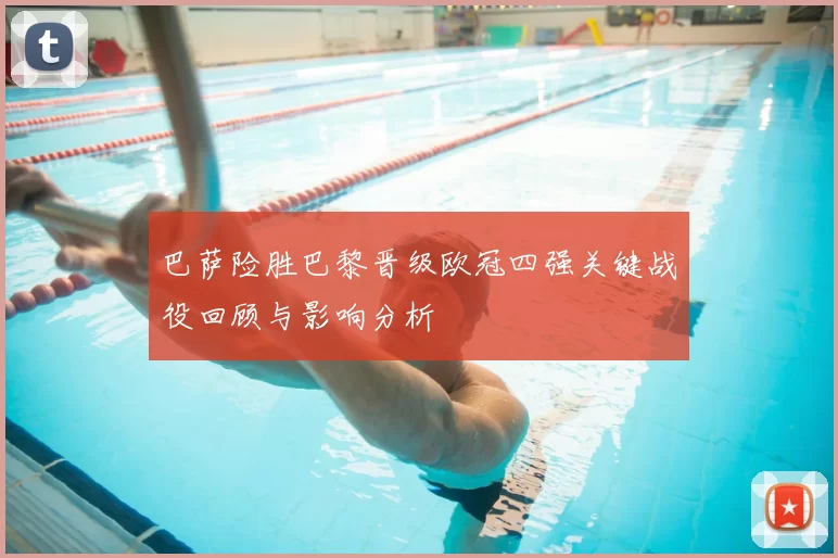 巴萨险胜巴黎晋级欧冠四强关键战役回顾与影响分析