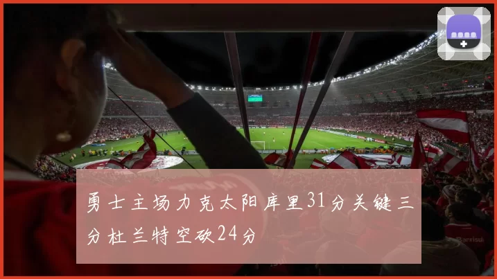 勇士主场力克太阳库里31分关键三分杜兰特空砍24分