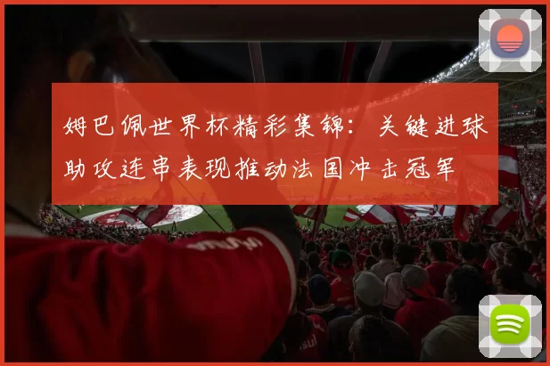 姆巴佩世界杯精彩集锦：关键进球助攻连串表现推动法国冲击冠军
