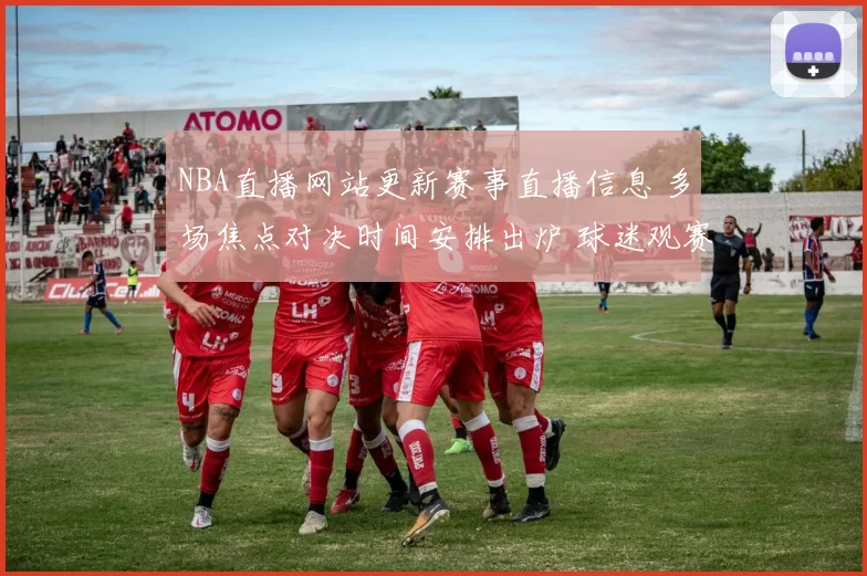 NBA直播网站更新赛事直播信息 多场焦点对决时间安排出炉 球迷观赛入口更清晰