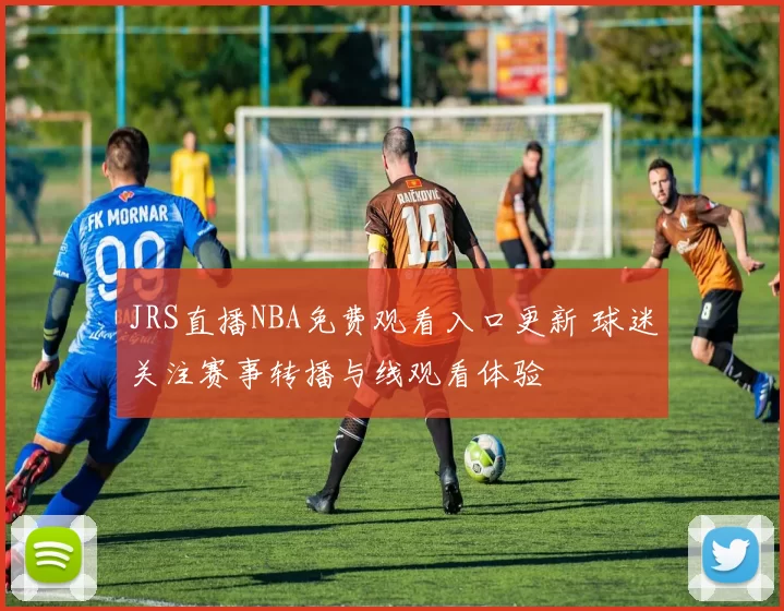 JRS直播NBA免费观看入口更新 球迷关注赛事转播与线观看体验