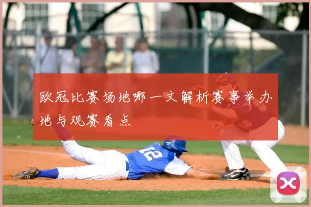 欧冠比赛场地哪一文解析赛事举办地与观赛看点