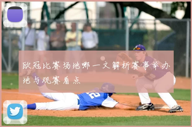 欧冠比赛场地哪一文解析赛事举办地与观赛看点
