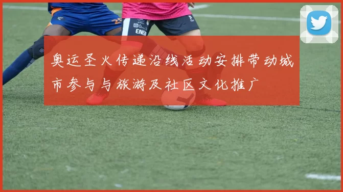 奥运圣火传递沿线活动安排带动城市参与与旅游及社区文化推广