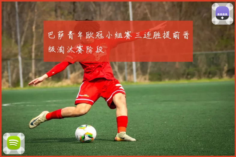 巴萨青年欧冠小组赛三连胜提前晋级淘汰赛阶段