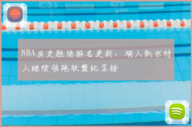 NBA历史胜场排名更新，湖人凯尔特人继续领跑联盟纪录榜