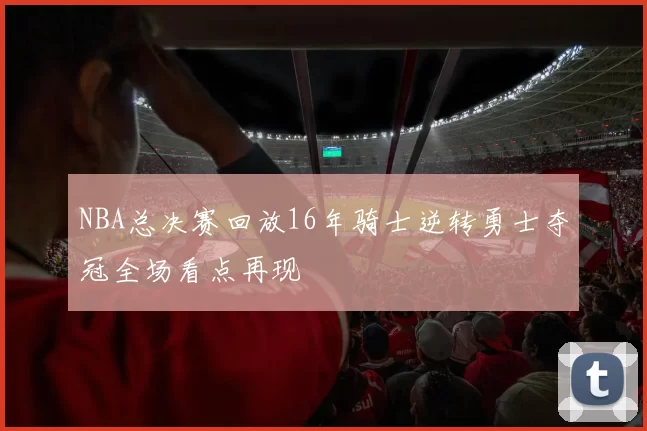 NBA总决赛回放16年骑士逆转勇士夺冠全场看点再现