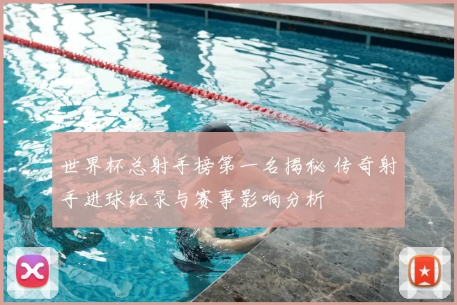 世界杯总射手榜第一名揭秘 传奇射手进球纪录与赛事影响分析