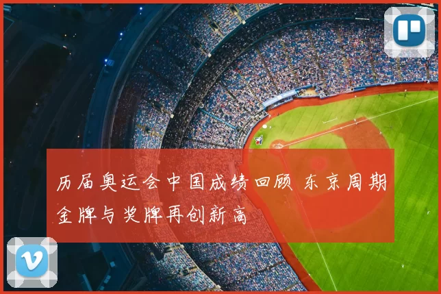 历届奥运会中国成绩回顾 东京周期金牌与奖牌再创新高