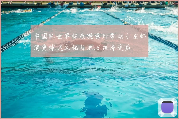 中国队世界杯表现意外带动小龙虾消费球迷文化与地方经济受益