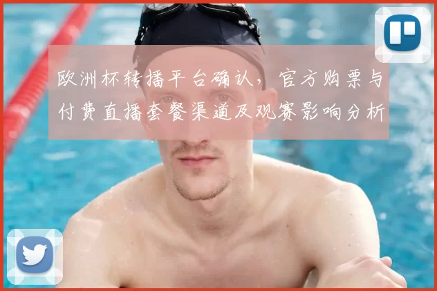 欧洲杯转播平台确认,官方购票与付费直播套餐渠道及观赛影响分析