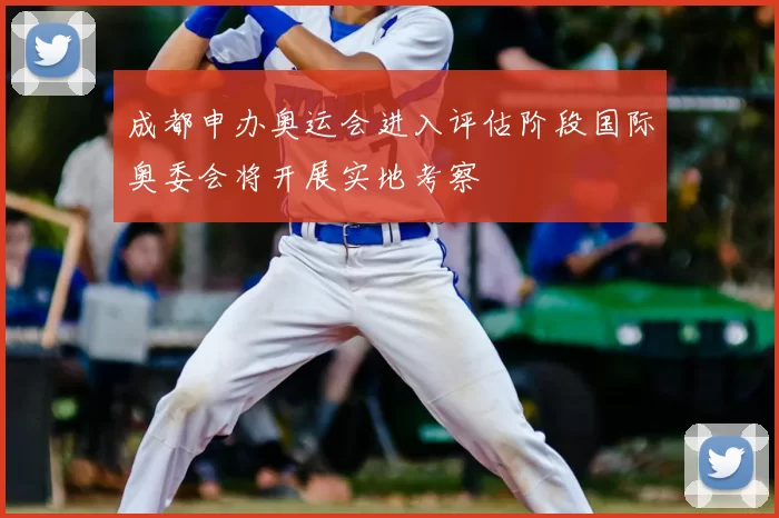 成都申办奥运会进入评估阶段国际奥委会将开展实地考察