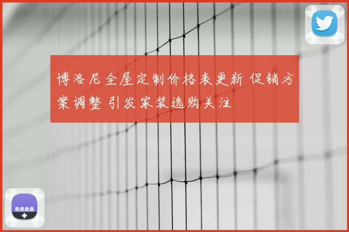 博洛尼全屋定制价格表更新 促销方案调整 引发家装选购关注