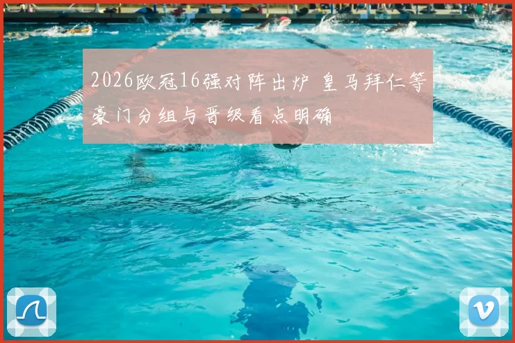 2026欧冠16强对阵出炉 皇马拜仁等豪门分组与晋级看点明确