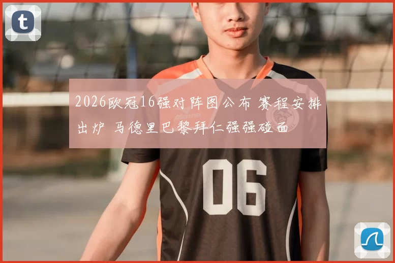2026欧冠16强对阵图公布 赛程安排出炉 马德里巴黎拜仁强强碰面