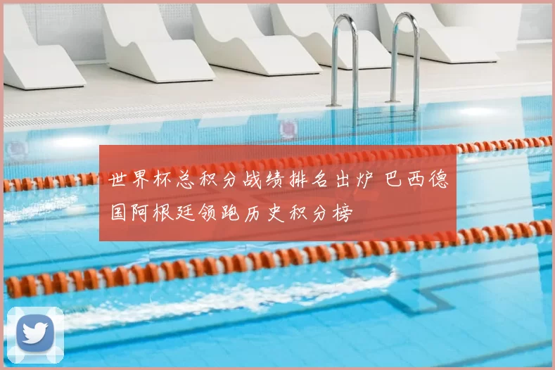 世界杯总积分战绩排名出炉 巴西德国阿根廷领跑历史积分榜